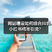 网站建设如何结合抖音小红书精准引流?(图2) 网站建设如何结合抖音小红书精准引流?(图2)