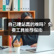 自己建站真的难吗?免费工具推荐指南(图4) 自己建站真的难吗?免费工具推荐指南(图4)