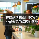 建网站别踩雷!80%企业都会犯的误区如何避免?(图4) 建网站别踩雷!80%企业都会犯的误区如何避免?(图4)