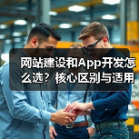 网站建设和App开发怎么选?核心区别与适用场景分析(图2) 网站建设和App开发怎么选?核心区别与适用场景分析(图2)
