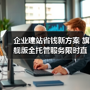 企业建站省钱新方案 旗舰版全托管服务限时直降40%(图1) 企业建站省钱新方案 旗舰版全托管服务限时直降40%(图1)