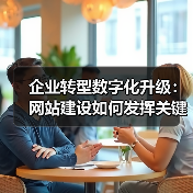 企业转型数字化升级:网站建设如何发挥关键作用?(图1) 企业转型数字化升级:网站建设如何发挥关键作用?(图1)