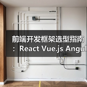 前端开发框架选型指南:React Vue.js Angular深度对比(图1) 前端开发框架选型指南:React Vue.js Angular深度对比(图1)