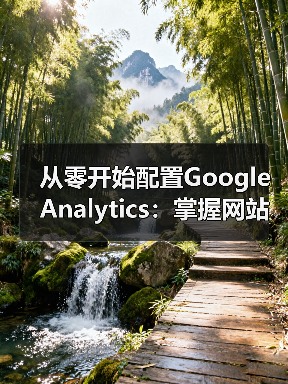 从零开始配置Google Analytics:掌握网站数据分析技巧全攻略(图1) 从零开始配置Google Analytics:掌握网站数据分析技巧全攻略(图1)