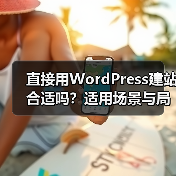 直接用WordPress建站合适吗?适用场景与局限全解析(图2) 直接用WordPress建站合适吗?适用场景与局限全解析(图2)