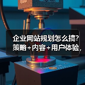 企业网站规划怎么搞？策略+内容+用户体验，教你高效建设（图1）