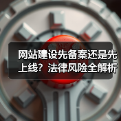 网站建设先备案还是先上线?法律风险全解析(图2) 网站建设先备案还是先上线?法律风险全解析(图2)