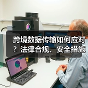 跨境数据传输如何应对？法律合规、安全措施与技术方案全解析（图1）