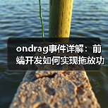 ondrag事件详解：前端开发如何实现拖放功能与用户体验优化（图1）