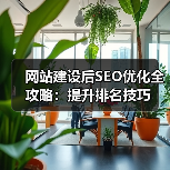 网站建设后SEO优化全攻略:提升排名技巧(图1) 网站建设后SEO优化全攻略:提升排名技巧(图1)