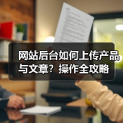 网站后台如何上传产品与文章?操作全攻略(图1) 网站后台如何上传产品与文章?操作全攻略(图1)