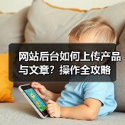 网站后台如何上传产品与文章?操作全攻略(图2) 网站后台如何上传产品与文章?操作全攻略(图2)