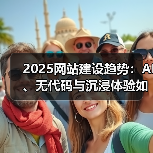 2025网站建设趋势:AI、无代码与沉浸体验如何革新行业?(图1) 2025网站建设趋势:AI、无代码与沉浸体验如何革新行业?(图1)