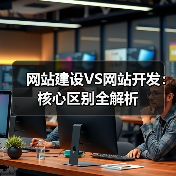 网站建设VS网站开发:核心区别全解析(图2) 网站建设VS网站开发:核心区别全解析(图2)