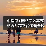 小程序+网站怎么高效整合?跨平台运营全攻略(图3) 小程序+网站怎么高效整合?跨平台运营全攻略(图3)