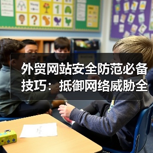 外贸网站安全防范必备技巧:抵御网络威胁全攻略(图1) 外贸网站安全防范必备技巧:抵御网络威胁全攻略(图1)