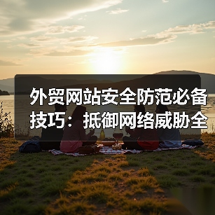 外贸网站安全防范必备技巧:抵御网络威胁全攻略(图3) 外贸网站安全防范必备技巧:抵御网络威胁全攻略(图3)