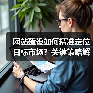 网站建设如何精准定位目标市场?关键策略解析(图1) 网站建设如何精准定位目标市场?关键策略解析(图1)